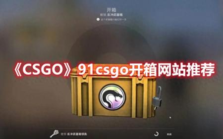 007skins开箱网站怎么样（CSGO91开箱网站推荐）