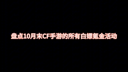 cf10月活动大全（穿越火线白嫖氪金活动汇总）